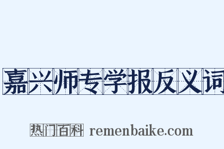嘉兴师专学报反义词是什么意思的图片